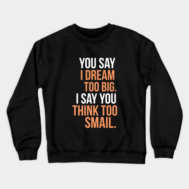 You say I dream too big. I say you think too smail Crewneck Sweatshirt by cypryanus